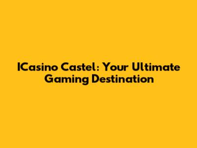 ICasino Castel: Your Ultimate Gaming Destination