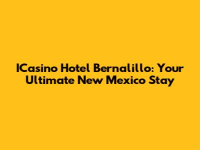 ICasino Hotel Bernalillo: Your Ultimate New Mexico Stay