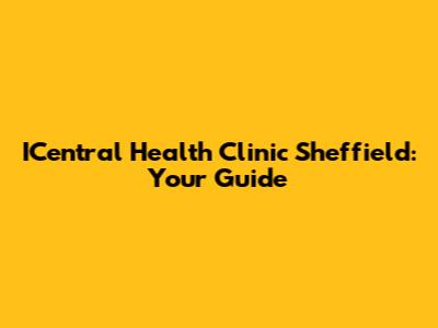 ICentral Health Clinic Sheffield: Your Guide