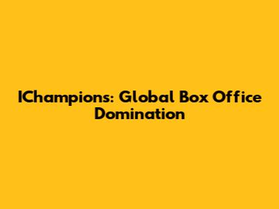 IChampions: Global Box Office Domination