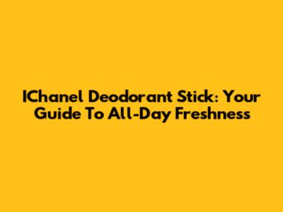 IChanel Deodorant Stick: Your Guide To All-Day Freshness