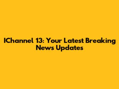 IChannel 13: Your Latest Breaking News Updates