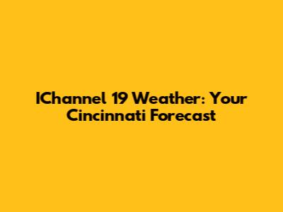IChannel 19 Weather: Your Cincinnati Forecast