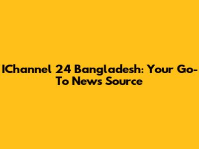 IChannel 24 Bangladesh: Your Go-To News Source