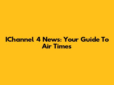 IChannel 4 News: Your Guide To Air Times