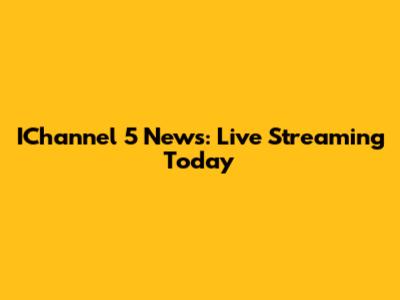 IChannel 5 News: Live Streaming Today