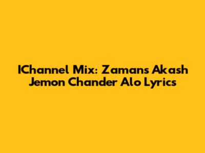 IChannel Mix: Zaman's Akash Jemon Chander Alo Lyrics