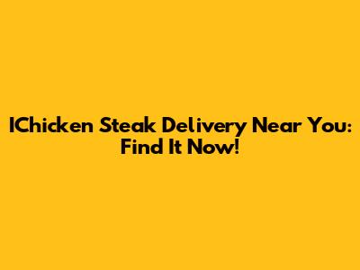 IChicken Steak Delivery Near You: Find It Now!