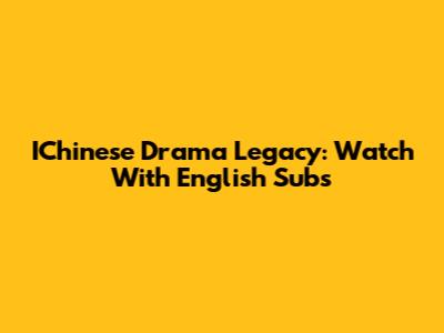 IChinese Drama Legacy: Watch With English Subs