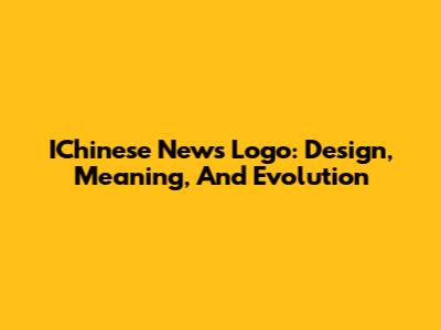 IChinese News Logo: Design, Meaning, And Evolution