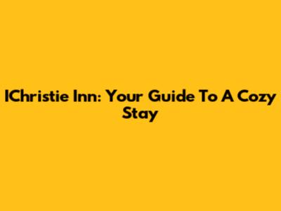 IChristie Inn: Your Guide To A Cozy Stay