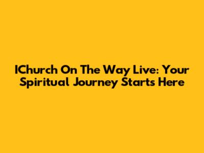 IChurch On The Way Live: Your Spiritual Journey Starts Here