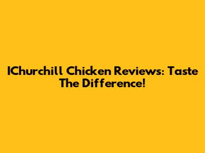 IChurchill Chicken Reviews: Taste The Difference!