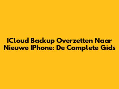 ICloud Backup Overzetten Naar Nieuwe IPhone: De Complete Gids