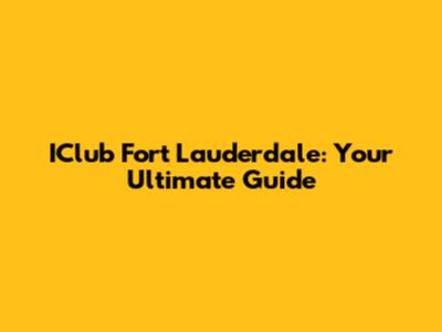 IClub Fort Lauderdale: Your Ultimate Guide