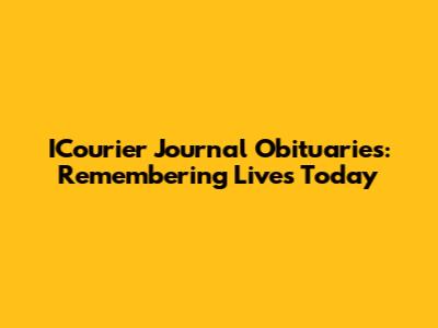 ICourier Journal Obituaries: Remembering Lives Today