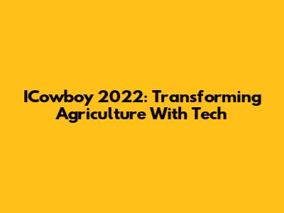 ICowboy 2022: Transforming Agriculture With Tech