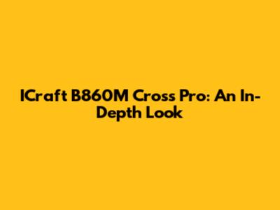 ICraft B860M Cross Pro: An In-Depth Look