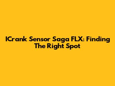 ICrank Sensor Saga FLX: Finding The Right Spot