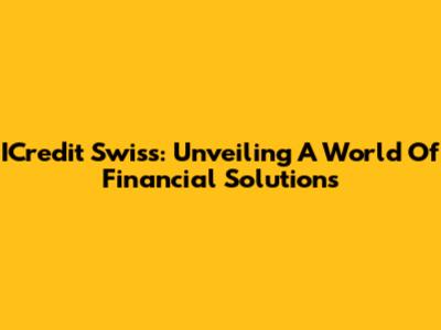 ICredit Swiss: Unveiling A World Of Financial Solutions