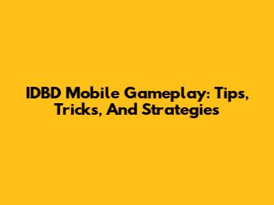 IDBD Mobile Gameplay: Tips, Tricks, And Strategies