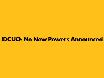 IDCUO: No New Powers Announced
