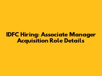 IDFC Hiring: Associate Manager Acquisition Role Details