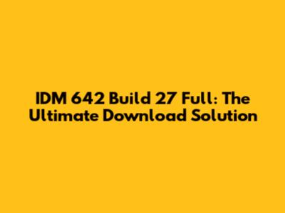 IDM 642 Build 27 Full: The Ultimate Download Solution