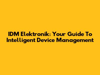 IDM Elektronik: Your Guide To Intelligent Device Management