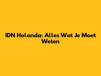 IDN Holanda: Alles Wat Je Moet Weten