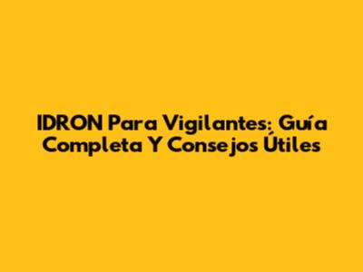 IDRON Para Vigilantes: Guía Completa Y Consejos Útiles
