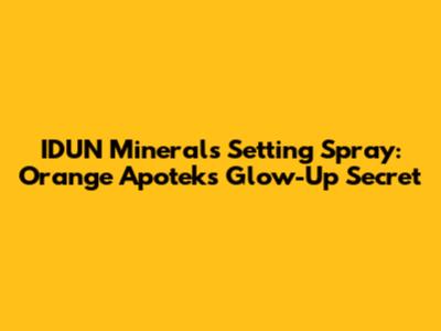 IDUN Minerals Setting Spray: Orange Apotek's Glow-Up Secret