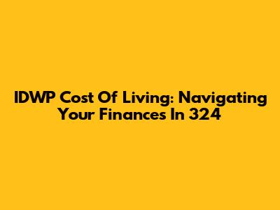 IDWP Cost Of Living: Navigating Your Finances In 324