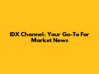 IDX Channel: Your Go-To For Market News