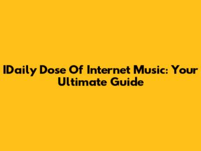 IDaily Dose Of Internet Music: Your Ultimate Guide