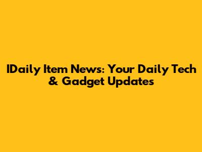 IDaily Item News: Your Daily Tech & Gadget Updates