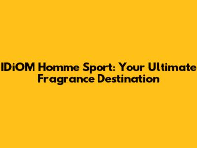 IDiOM Homme Sport: Your Ultimate Fragrance Destination