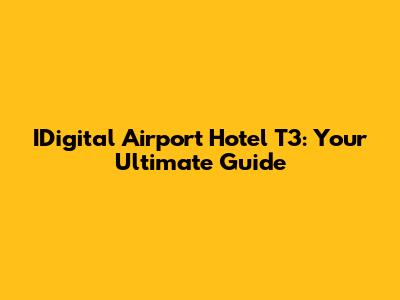 IDigital Airport Hotel T3: Your Ultimate Guide