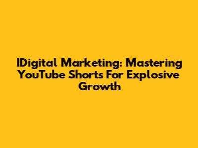 IDigital Marketing: Mastering YouTube Shorts For Explosive Growth