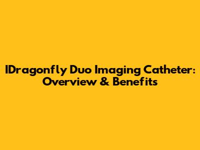 IDragonfly Duo Imaging Catheter: Overview & Benefits