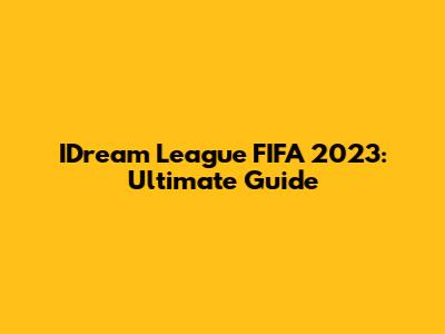 IDream League FIFA 2023: Ultimate Guide
