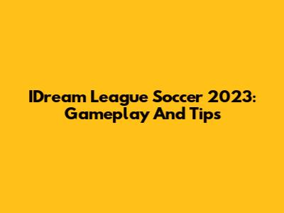 IDream League Soccer 2023: Gameplay And Tips