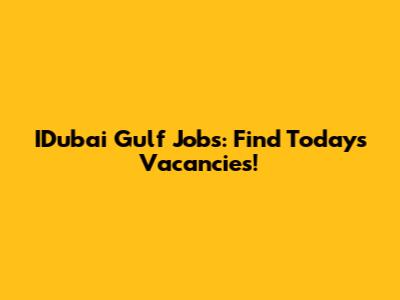 IDubai Gulf Jobs: Find Today's Vacancies!