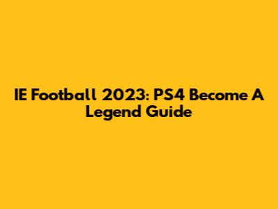 IE Football 2023: PS4 Become A Legend Guide