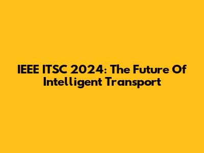 IEEE ITSC 2024: The Future Of Intelligent Transport