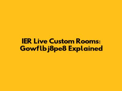 IER Live Custom Rooms: Gowflbj8pe8 Explained