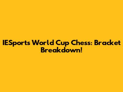IESports World Cup Chess: Bracket Breakdown!