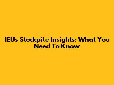 IEU's Stockpile Insights: What You Need To Know