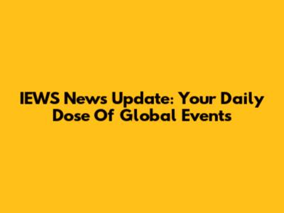IEWS News Update: Your Daily Dose Of Global Events