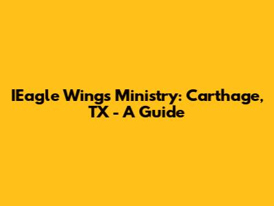 IEagle Wings Ministry: Carthage, TX - A Guide